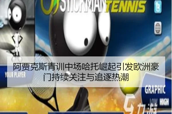 阿贾克斯青训中场哈托崛起引发欧洲豪门持续关注与追逐热潮