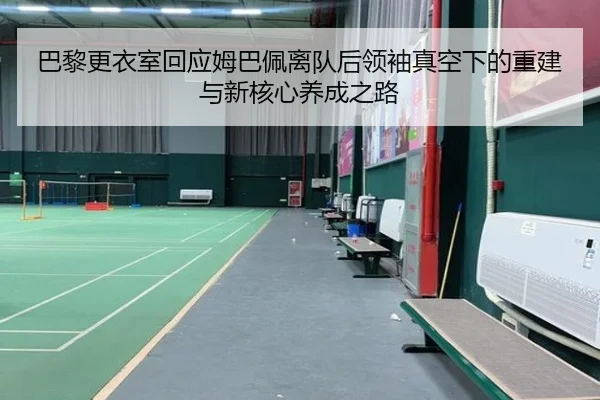 巴黎更衣室回应姆巴佩离队后领袖真空下的重建与新核心养成之路