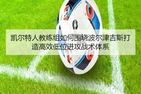 凯尔特人教练组如何围绕波尔津吉斯打造高效低位进攻战术体系