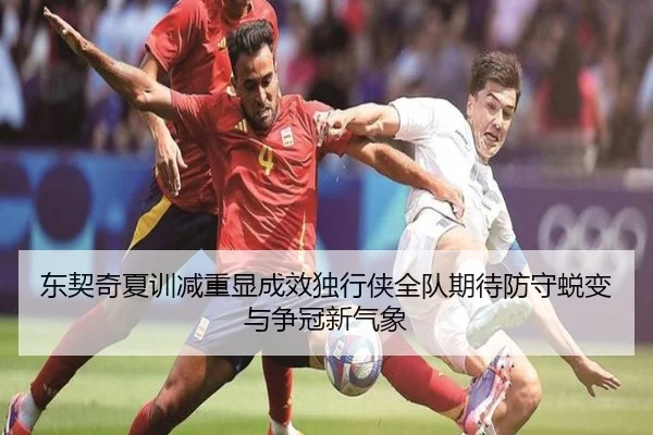 东契奇夏训减重显成效独行侠全队期待防守蜕变与争冠新气象